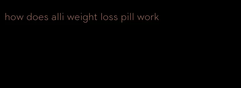 how does alli weight loss pill work