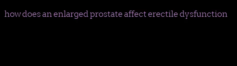 how does an enlarged prostate affect erectile dysfunction