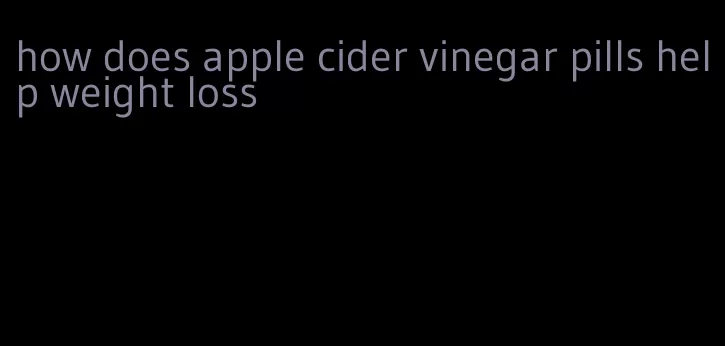 how does apple cider vinegar pills help weight loss