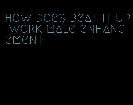 how does beat it up work male enhancement