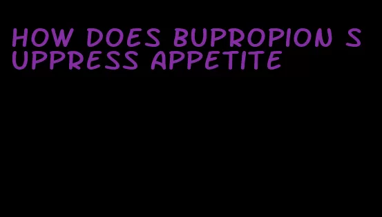 how does bupropion suppress appetite