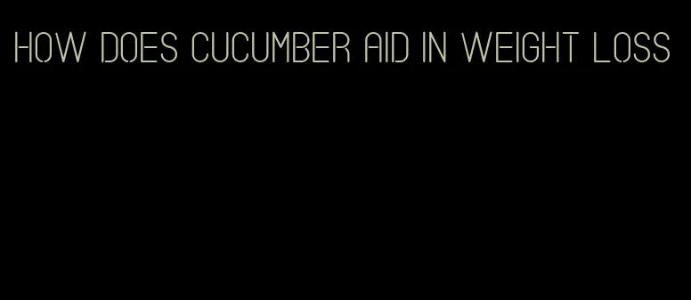 how does cucumber aid in weight loss