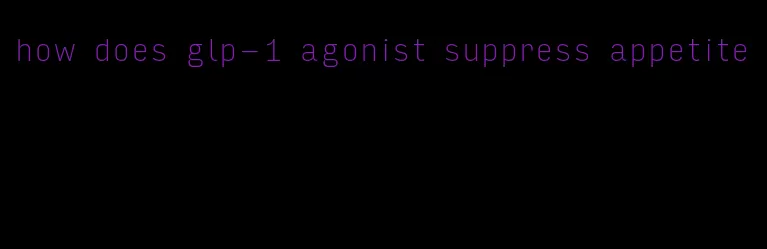 how does glp-1 agonist suppress appetite