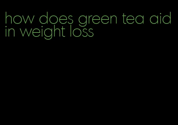 how does green tea aid in weight loss