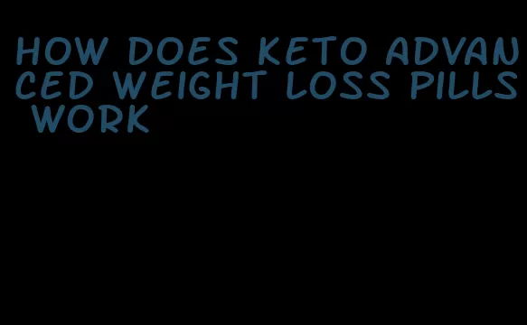 how does keto advanced weight loss pills work