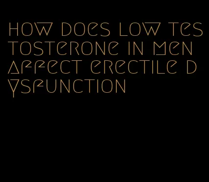 how does low testosterone in men affect erectile dysfunction