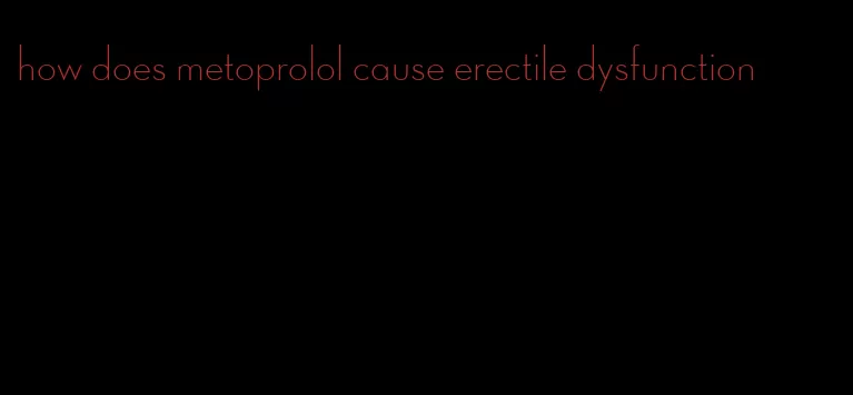 how does metoprolol cause erectile dysfunction