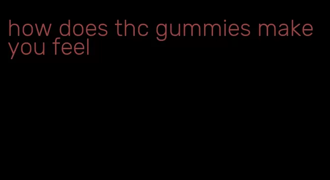 how does thc gummies make you feel