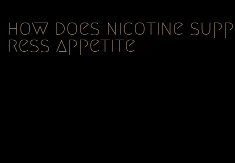 how does nicotine suppress appetite