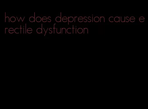 how does depression cause erectile dysfunction