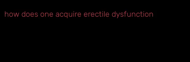 how does one acquire erectile dysfunction