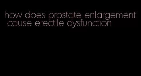 how does prostate enlargement cause erectile dysfunction