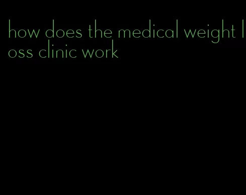 how does the medical weight loss clinic work