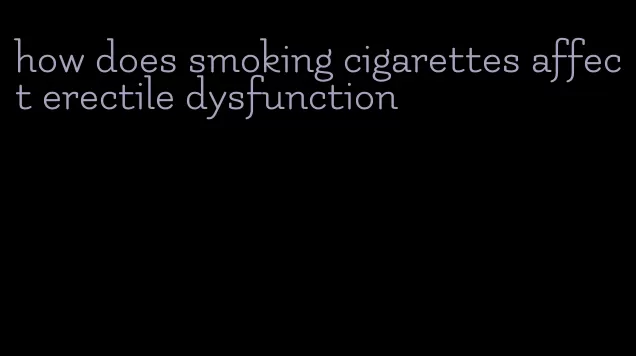 how does smoking cigarettes affect erectile dysfunction