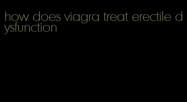 how does viagra treat erectile dysfunction