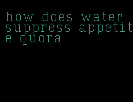 how does water suppress appetite quora