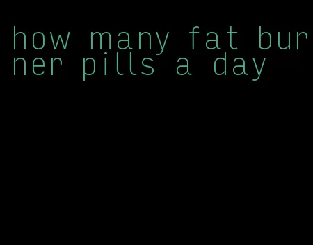 how many fat burner pills a day