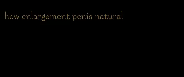 how enlargement penis natural