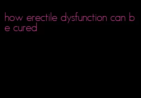 how erectile dysfunction can be cured