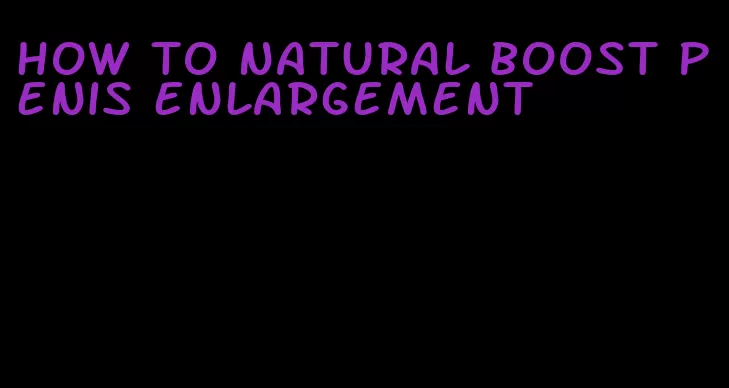 how to natural boost penis enlargement