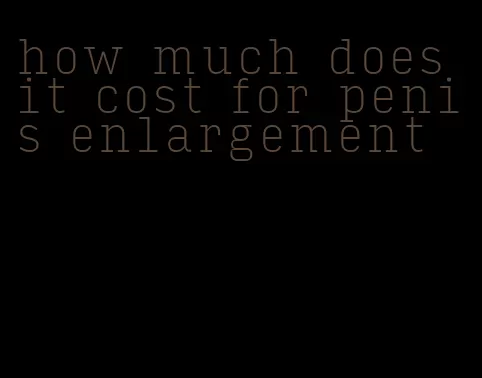 how much does it cost for penis enlargement