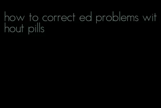 how to correct ed problems without pills