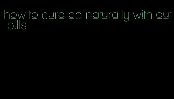 how to cure ed naturally with out pills