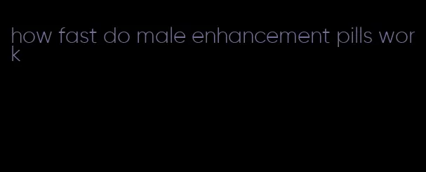 how fast do male enhancement pills work