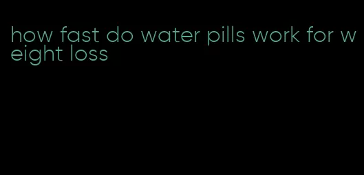 how fast do water pills work for weight loss