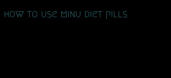 how to use minu diet pills