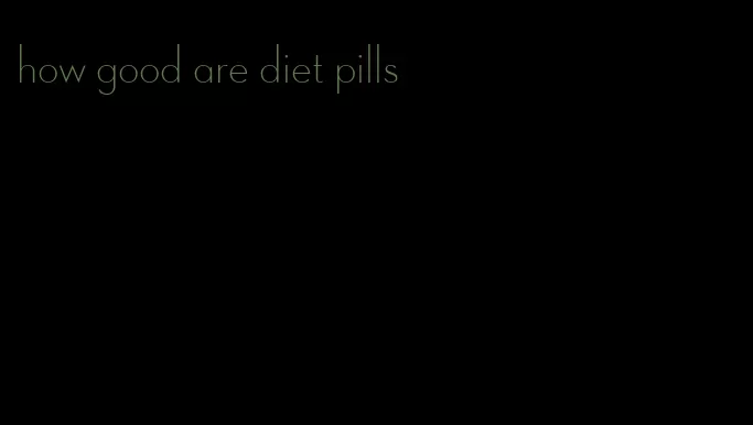 how good are diet pills