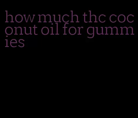 how much thc coconut oil for gummies