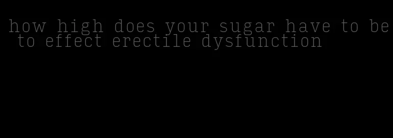 how high does your sugar have to be to effect erectile dysfunction