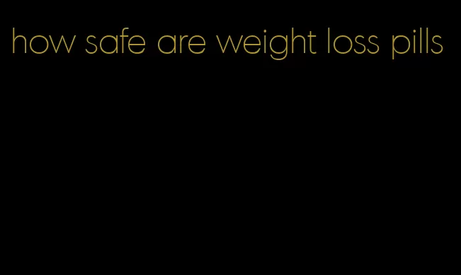 how safe are weight loss pills