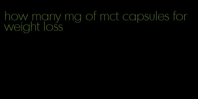 how many mg of mct capsules for weight loss