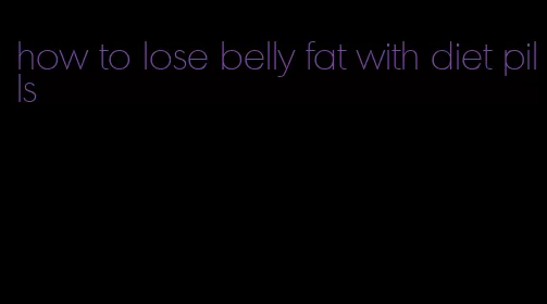 how to lose belly fat with diet pills