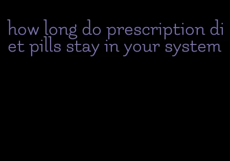 how long do prescription diet pills stay in your system