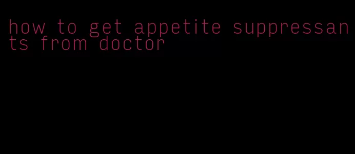 how to get appetite suppressants from doctor