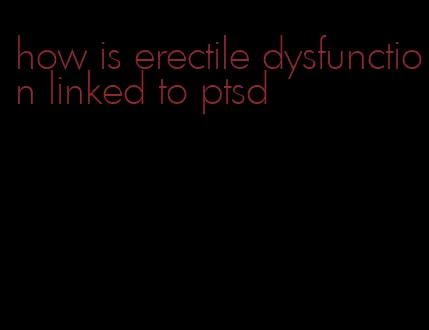 how is erectile dysfunction linked to ptsd