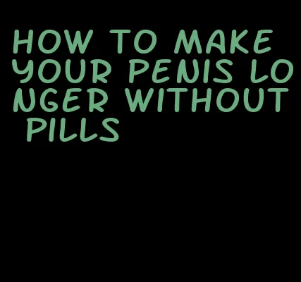 how to make your penis longer without pills