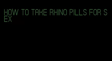 how to take rhino pills for sex