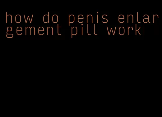 how do penis enlargement pill work