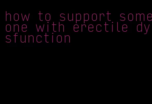 how to support someone with erectile dysfunction