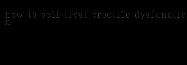 how to self treat erectile dysfunction