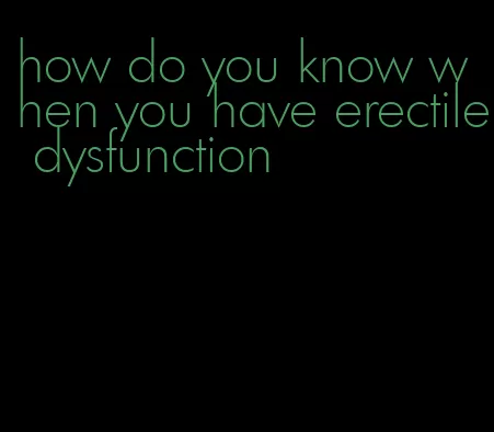 how do you know when you have erectile dysfunction