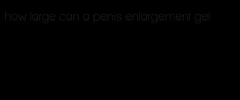 how large can a penis enlargement gel