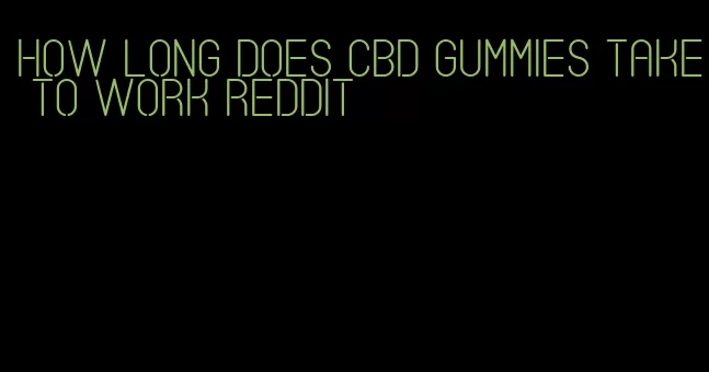 how long does cbd gummies take to work reddit