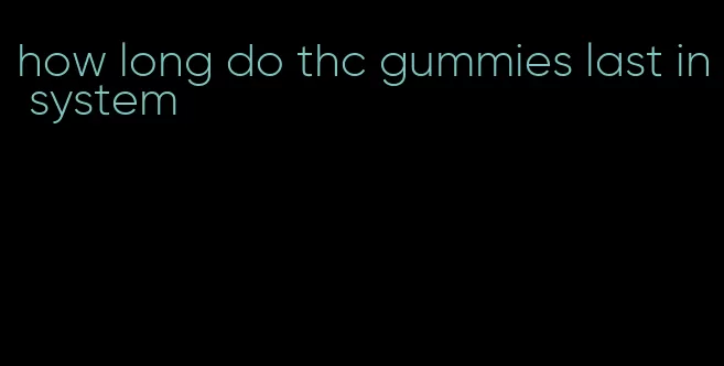 how long do thc gummies last in system