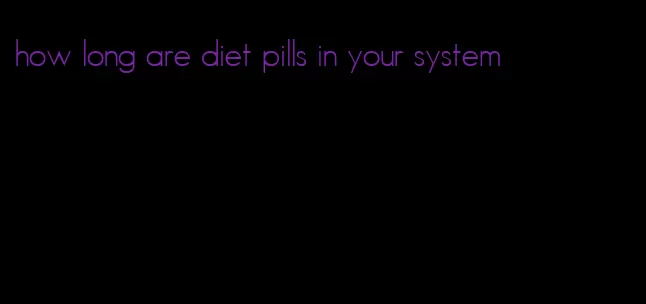 how long are diet pills in your system