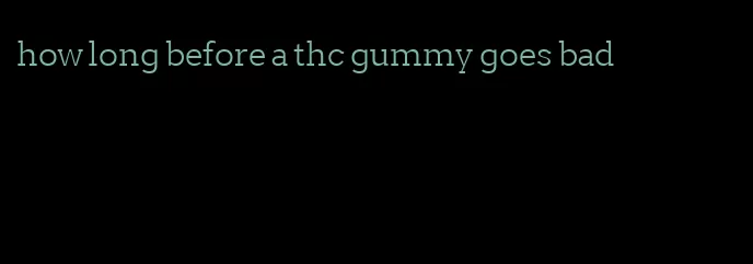 how long before a thc gummy goes bad